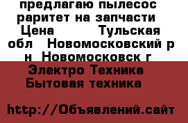 предлагаю пылесос -раритет,на запчасти › Цена ­ 600 - Тульская обл., Новомосковский р-н, Новомосковск г. Электро-Техника » Бытовая техника   